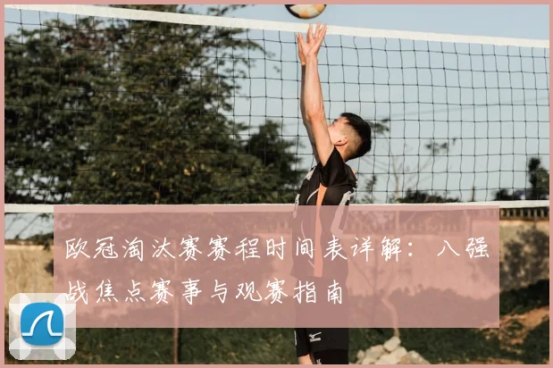 欧冠淘汰赛赛程时间表详解：八强战焦点赛事与观赛指南
