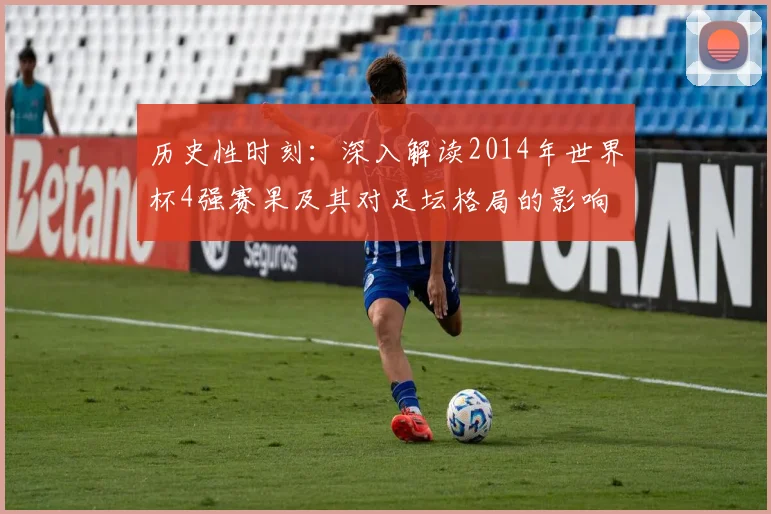 历史性时刻：深入解读2014年世界杯4强赛果及其对足坛格局的影响