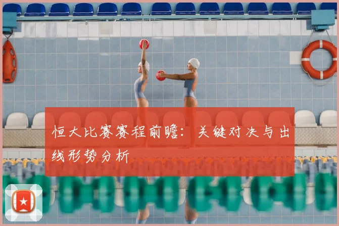 恒大比赛赛程前瞻:关键对决与出线形势分析