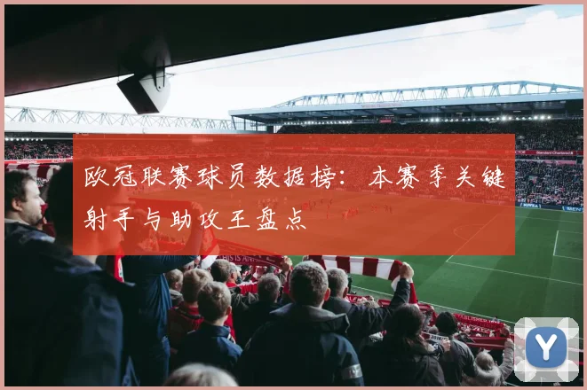 欧冠联赛球员数据榜：本赛季关键射手与助攻王盘点