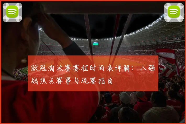 欧冠淘汰赛赛程时间表详解：八强战焦点赛事与观赛指南