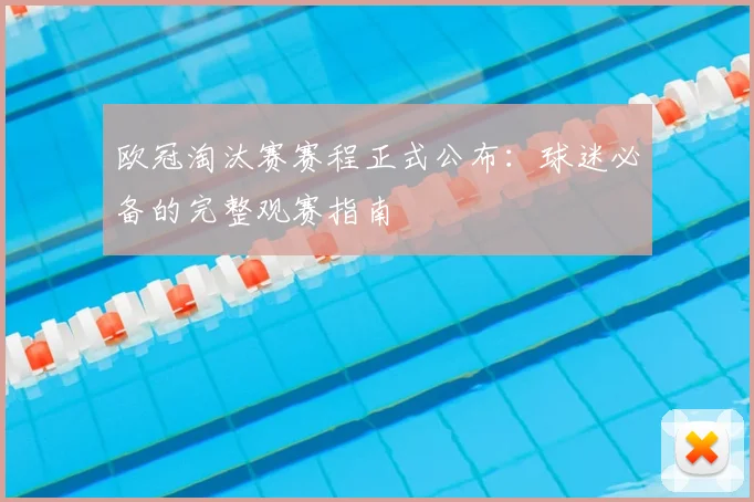 欧冠淘汰赛赛程正式公布：球迷必备的完整观赛指南