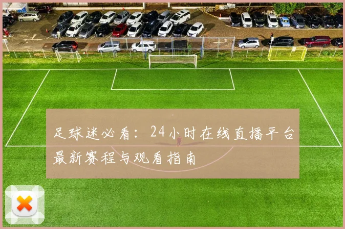 足球迷必看：24小时在线直播平台最新赛程与观看指南