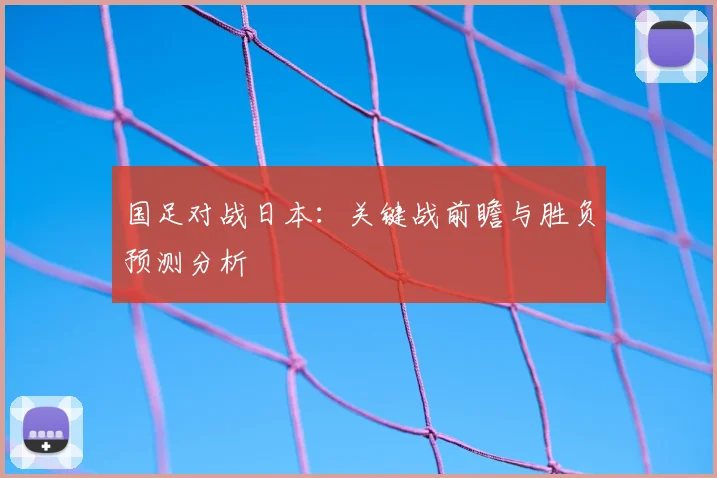 国足对战日本：关键战前瞻与胜负预测分析