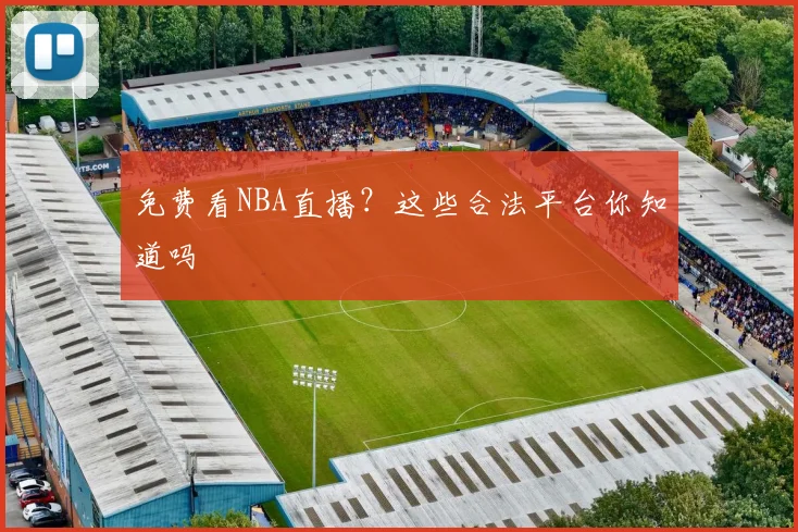 免费看NBA直播？这些合法平台你知道吗