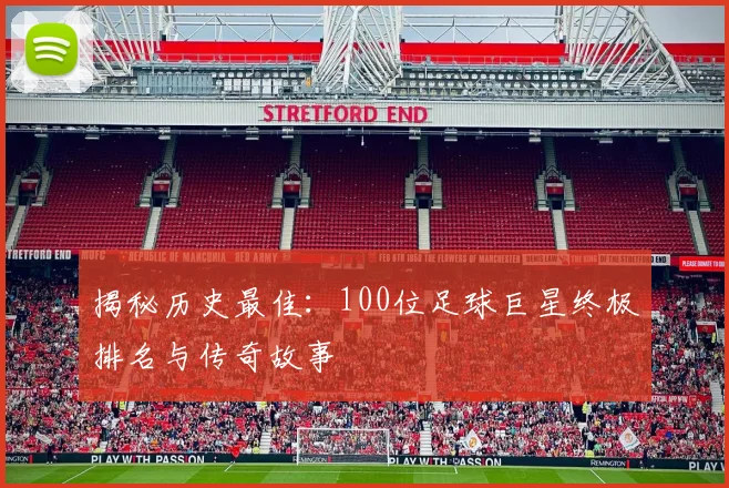 揭秘历史最佳：100位足球巨星终极排名与传奇故事