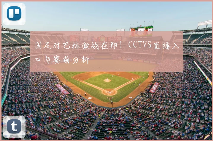 国足对巴林激战在即！CCTVS直播入口与赛前分析