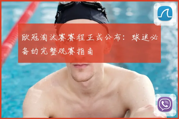 欧冠淘汰赛赛程正式公布：球迷必备的完整观赛指南