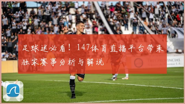 足球迷必看！147体育直播平台带来独家赛事分析与解说