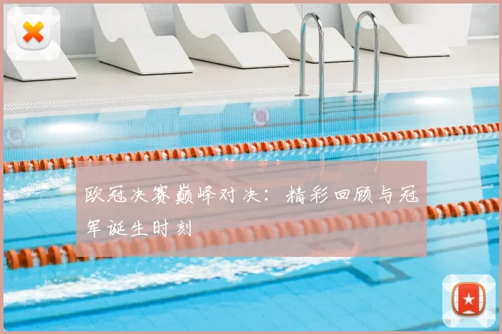 欧冠决赛巅峰对决：精彩回顾与冠军诞生时刻