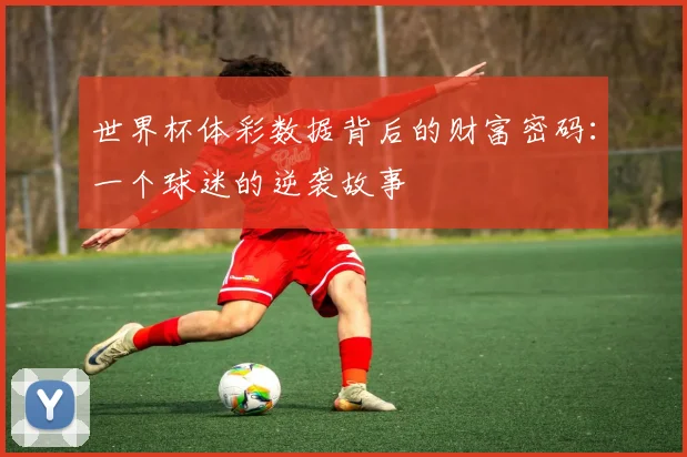 世界杯体彩数据背后的财富密码：一个球迷的逆袭故事