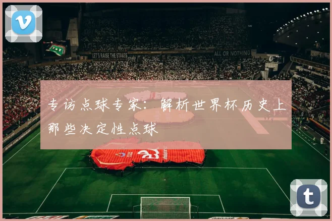 专访点球专家：解析世界杯历史上那些决定性点球