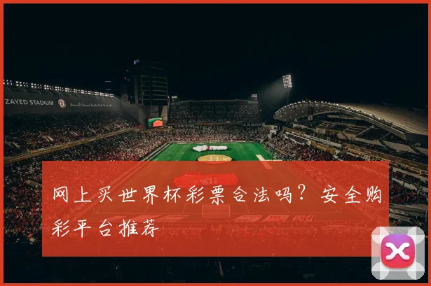 网上买世界杯彩票合法吗？安全购彩平台推荐