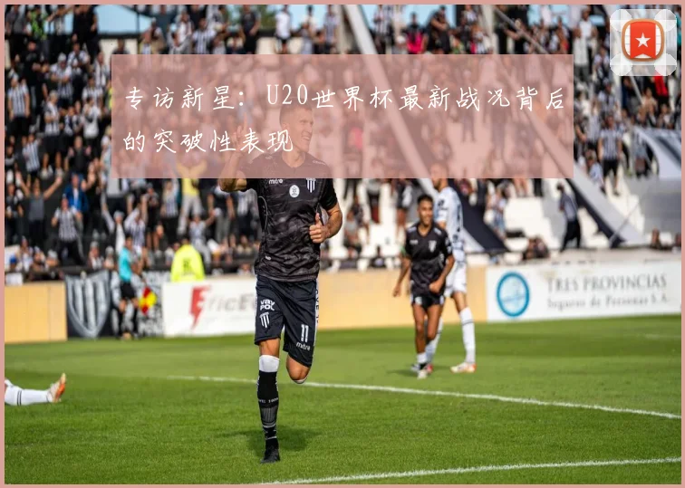 专访新星：U20世界杯最新战况背后的突破性表现