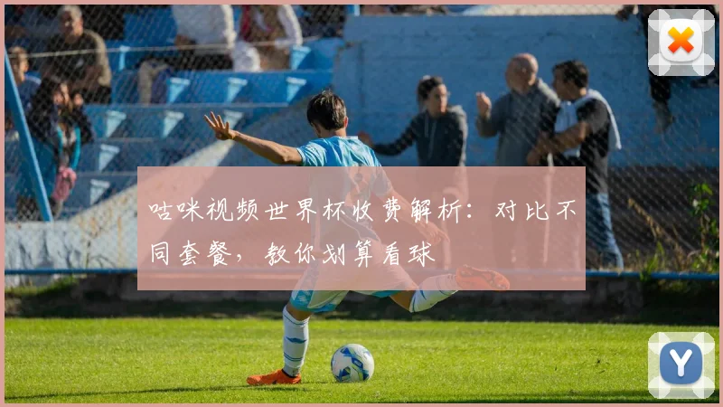 咕咪视频世界杯收费解析：对比不同套餐，教你划算看球