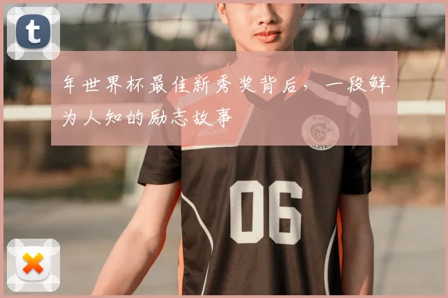 年世界杯最佳新秀奖背后，一段鲜为人知的励志故事