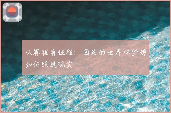 从赛程看征程:国足的世界杯梦想如何照进现实