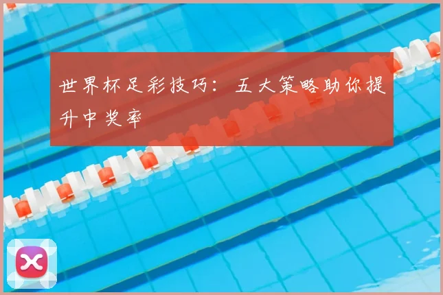 世界杯足彩技巧:五大策略助你提升中奖率