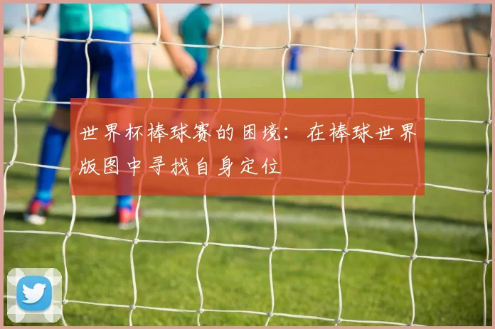 世界杯棒球赛的困境:在棒球世界版图中寻找自身定位