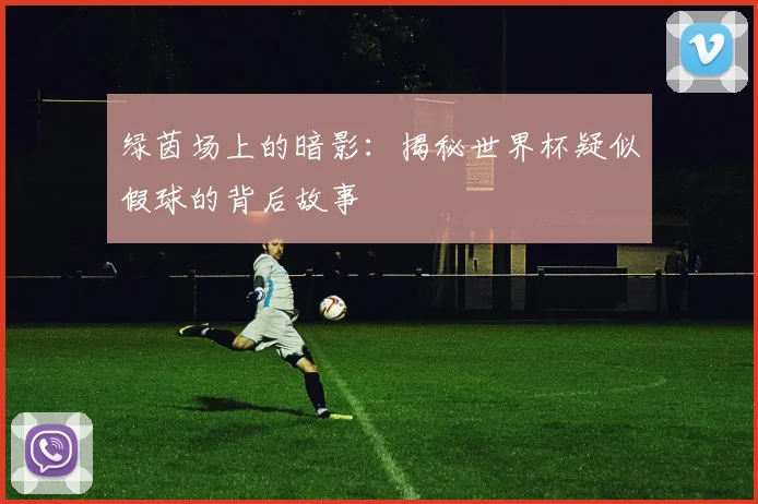 绿茵场上的暗影：揭秘世界杯疑似假球的背后故事