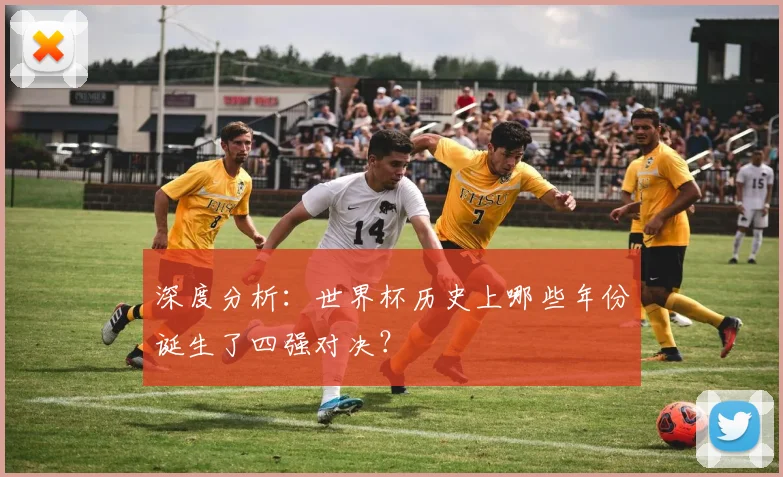 深度分析:世界杯历史上哪些年份诞生了四强对决?