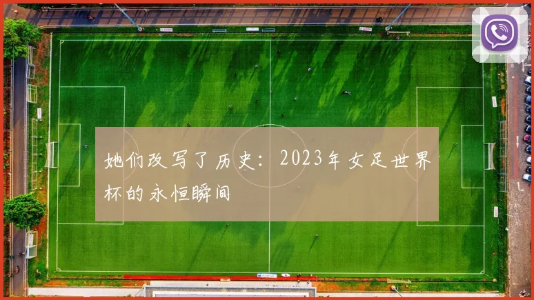 她们改写了历史:2023年女足世界杯的永恒瞬间