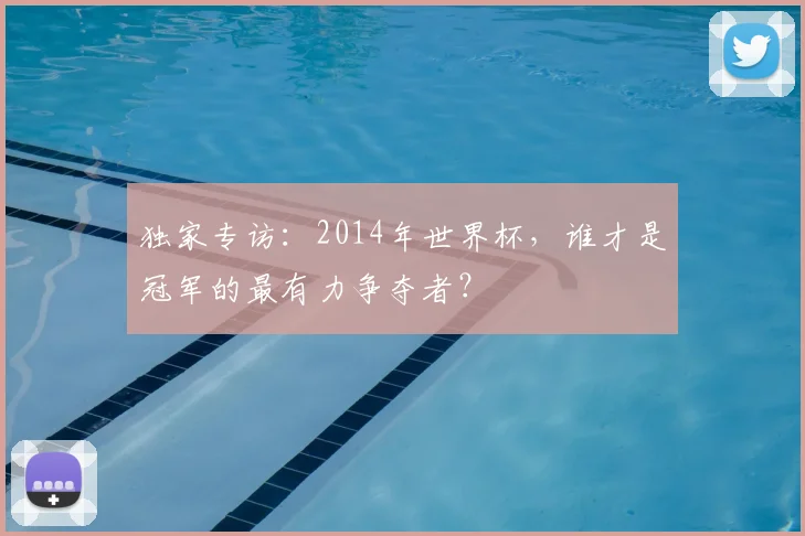 独家专访：2014年世界杯，谁才是冠军的最有力争夺者？