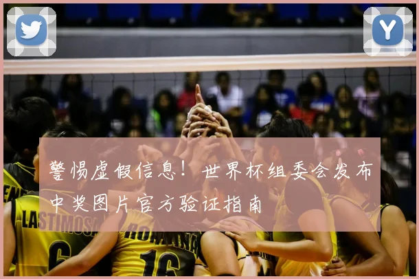 警惕虚假信息!世界杯组委会发布中奖图片官方验证指南
