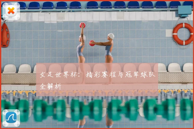 女足世界杯:精彩赛程与冠军球队全解析