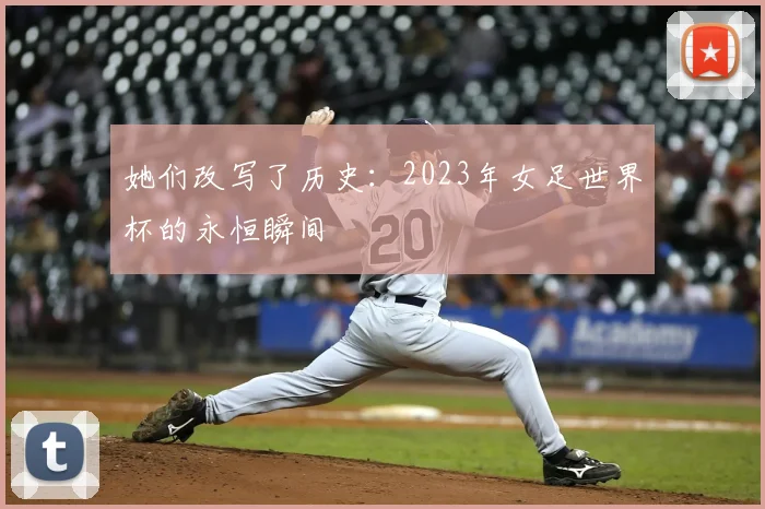 她们改写了历史:2023年女足世界杯的永恒瞬间