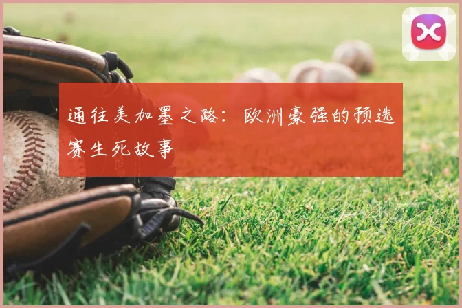 通往美加墨之路：欧洲豪强的预选赛生死故事