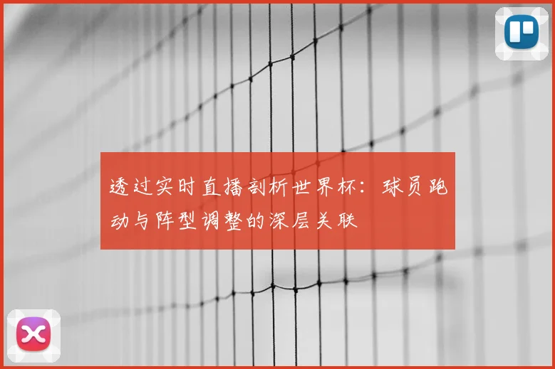 透过实时直播剖析世界杯:球员跑动与阵型调整的深层关联
