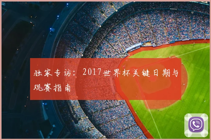 独家专访：2017世界杯关键日期与观赛指南