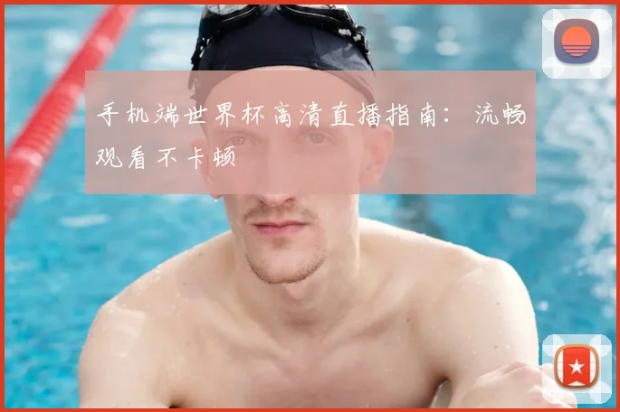 手机端世界杯高清直播指南：流畅观看不卡顿