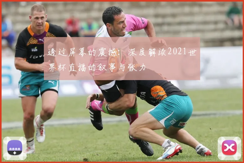 透过屏幕的震撼:深度解读2021世界杯直播的叙事与张力