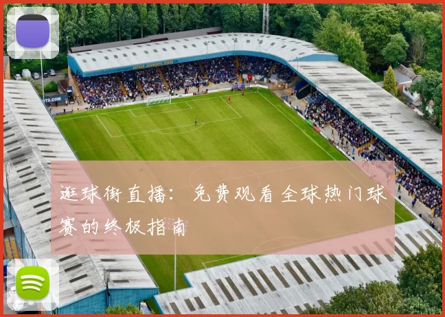逛球街直播：免费观看全球热门球赛的终极指南