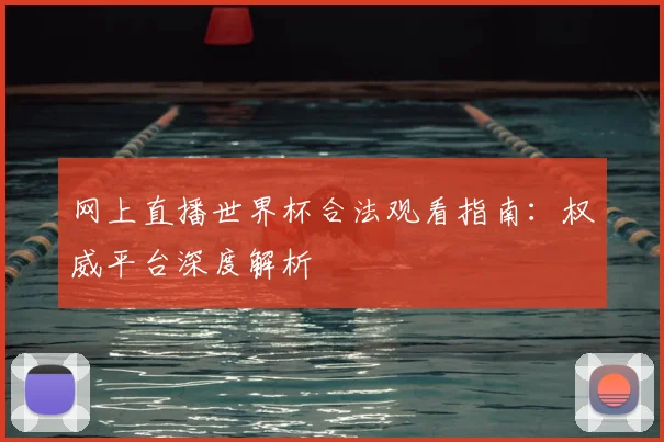 网上直播世界杯合法观看指南:权威平台深度解析