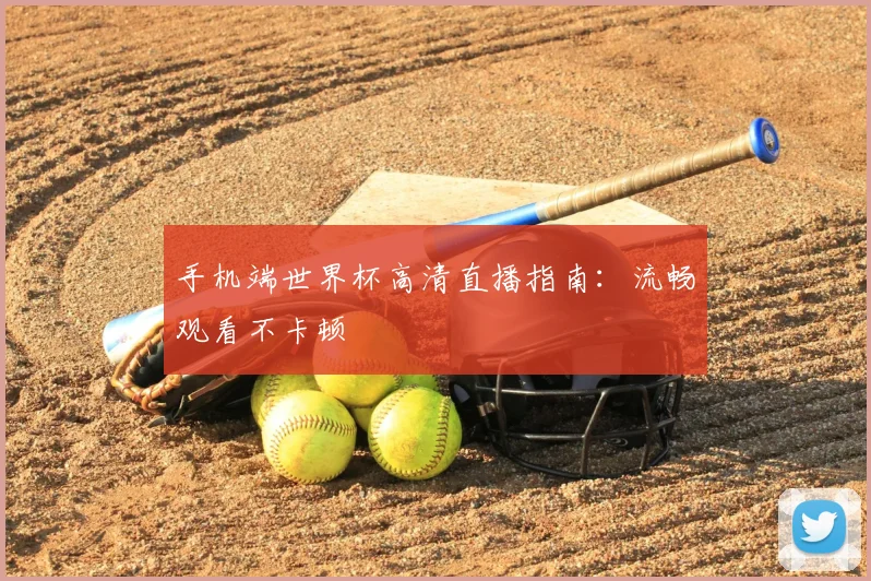 手机端世界杯高清直播指南：流畅观看不卡顿