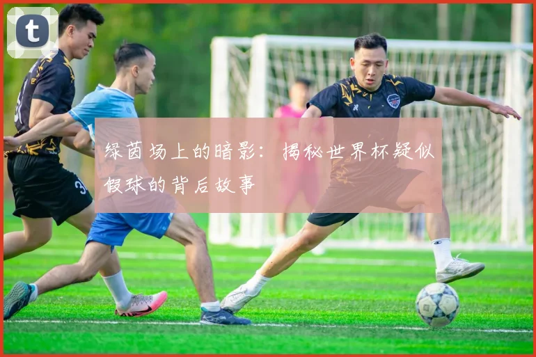 绿茵场上的暗影:揭秘世界杯疑似假球的背后故事